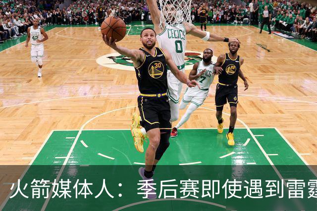 火箭媒体人：季后赛即使遇到雷霆或马刺，火箭也不是完全没有机会